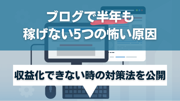 ブログで半年も稼げない5つの怖い原因