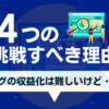 ブログ収益化が難しいけど挑戦すべき4つの理由