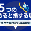 ブログをやめたら損する5つの理由と稼げない時の対処法