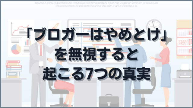 ブロガーはやめとけを無視すると起こる7つの真実