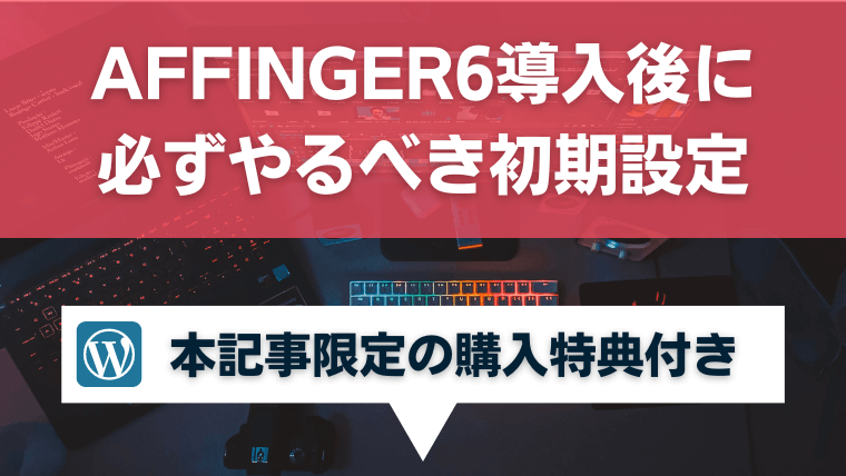 AFFINGER6導入後に必ずやるべき初期設定