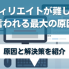 アフィリエイトが難しいと言われる最大の原因とは