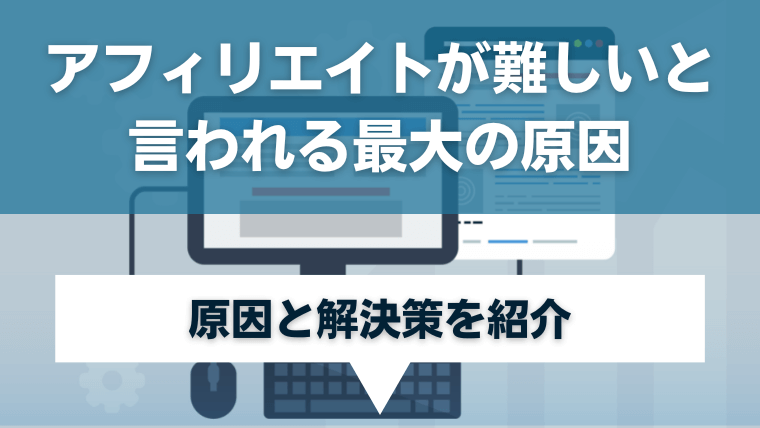 アフィリエイトが難しいと言われる最大の原因とは