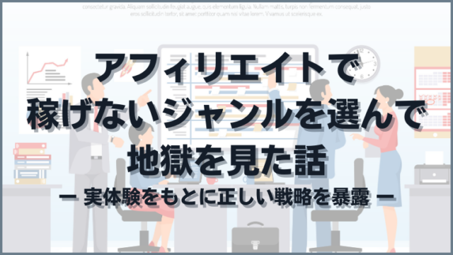 アフィリエイトで稼げないジャンルを選んで地獄を見た話【ブログ運営戦略】