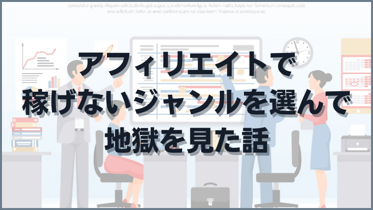 アフィリエイトで稼げないジャンルを選んで地獄を見た話