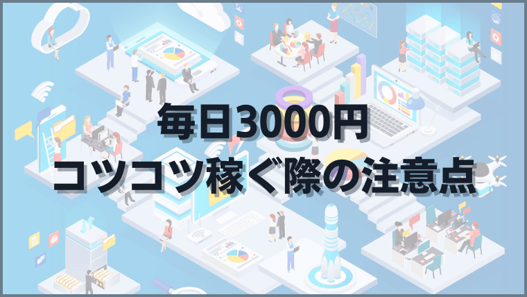 毎日3000円コツコツ稼ぐ際の注意点