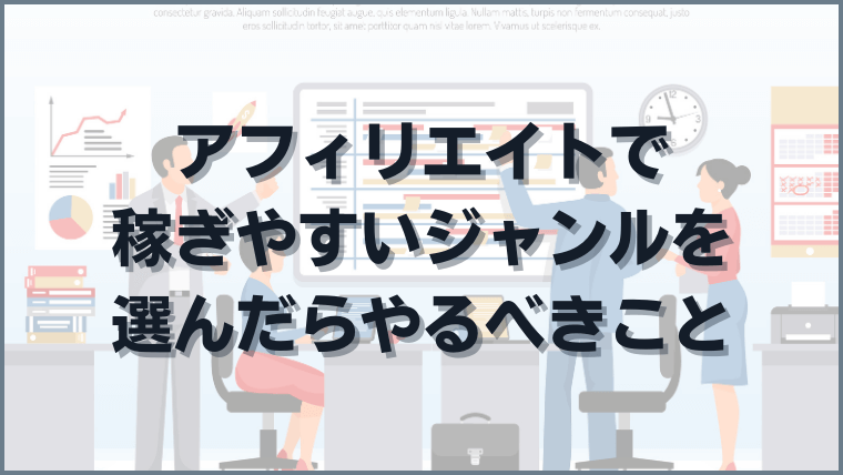 アフィリエイトで稼ぎやすいジャンルを選んだらやるべきこと