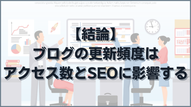 【結論】ブログの更新頻度はアクセス数とSEOに影響する