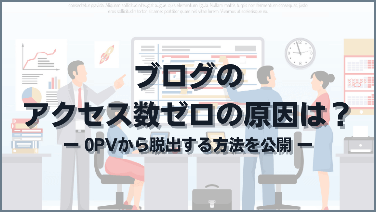 ブログのアクセス数ゼロの原因は？0PVから脱出する方法を公開