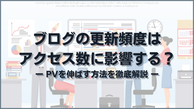 ブログの更新頻度はアクセス数に影響する？PVを伸ばす方法を徹底解説