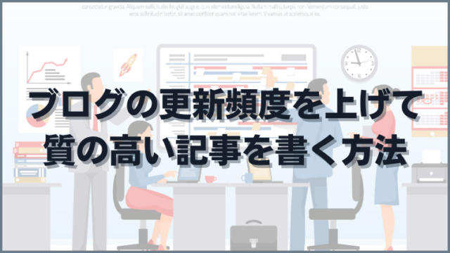 ブログの更新頻度を上げて質の高い記事を書く方法