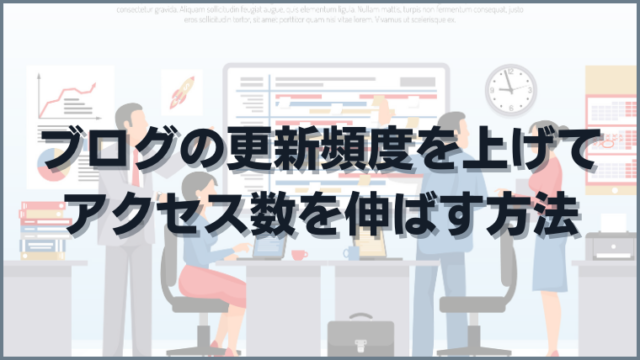 ブログの更新頻度を上げてアクセス数を伸ばす方法