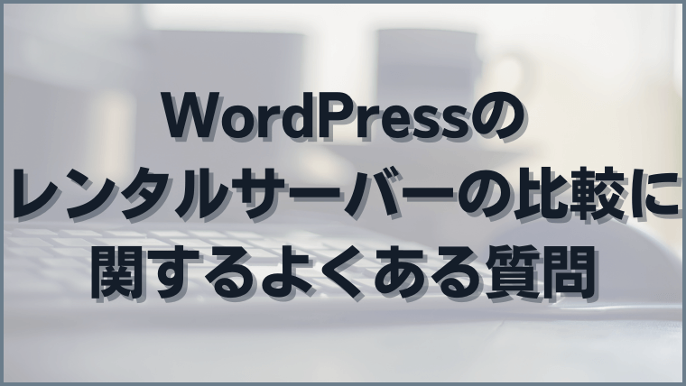 WordPressのレンタルサーバーの比較に関するよくある質問