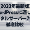 【2023年最新版】WordPressに適したレンタルサーバー7社を徹底比較【個人ブログ向け】