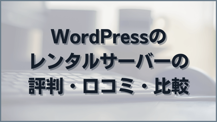 WordPressのレンタルサーバーの評判・口コミ・比較