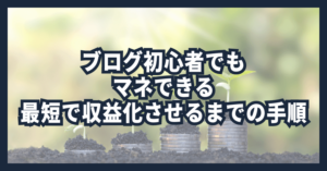 ブログ初心者でもマネできる最短で収益化させるまでの手順