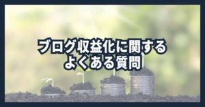 ブログ収益化に関するよくある質問